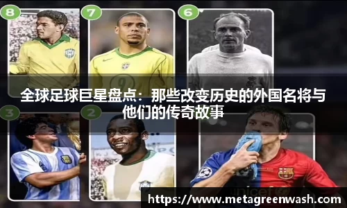 全球足球巨星盘点：那些改变历史的外国名将与他们的传奇故事