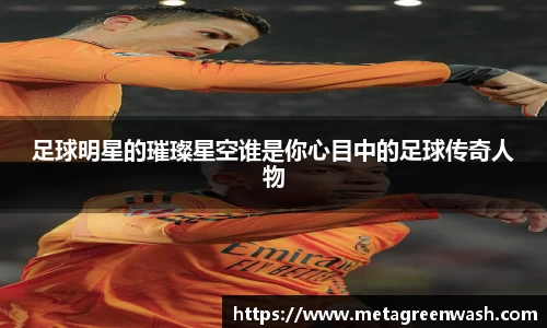 足球明星的璀璨星空谁是你心目中的足球传奇人物